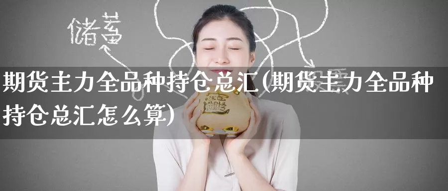 期货主力全品种持仓总汇(期货主力全品种持仓总汇怎么算)