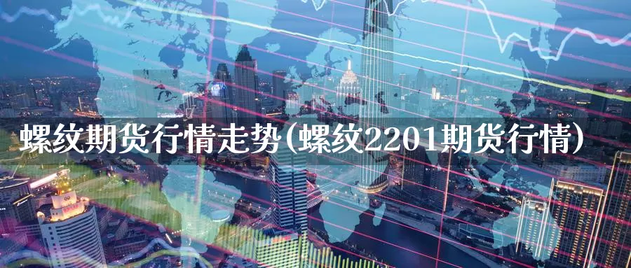 螺纹期货行情走势(螺纹2201期货行情)