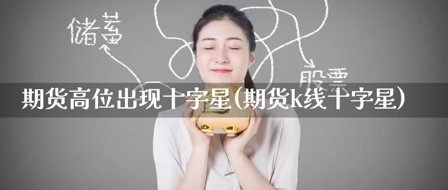 期货高位出现十字星(期货k线十字星)