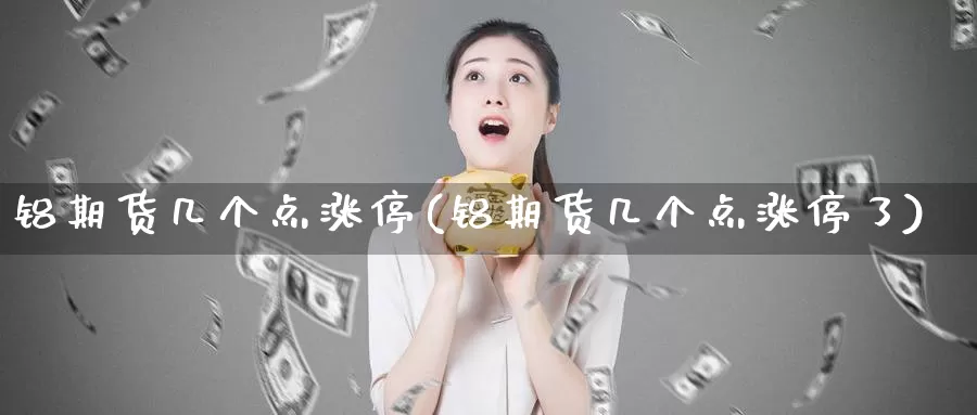 铝期货几个点涨停(铝期货几个点涨停了)