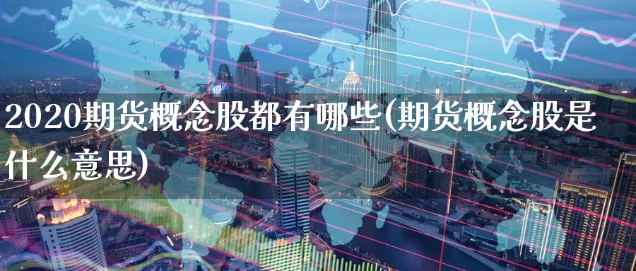 2020期货概念股都有哪些(期货概念股是什么意思)