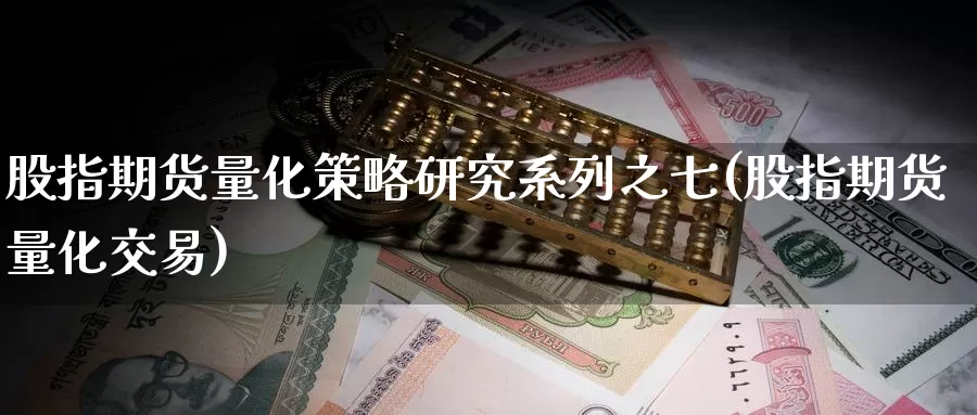 股指期货量化策略研究系列之七(股指期货量化交易)