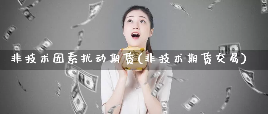 非技术因素扰动期货(非技术期货交易)