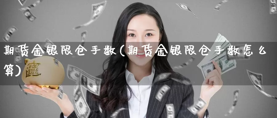 期货金银限仓手数(期货金银限仓手数怎么算)