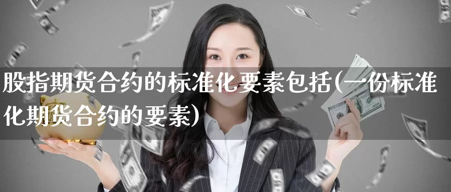 股指期货合约的标准化要素包括(一份标准化期货合约的要素)