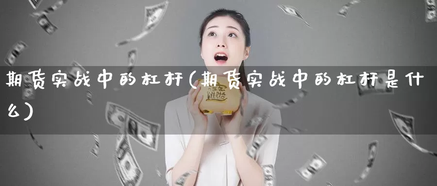 期货实战中的杠杆(期货实战中的杠杆是什么)