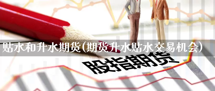 贴水和升水期货(期货升水贴水交易机会)