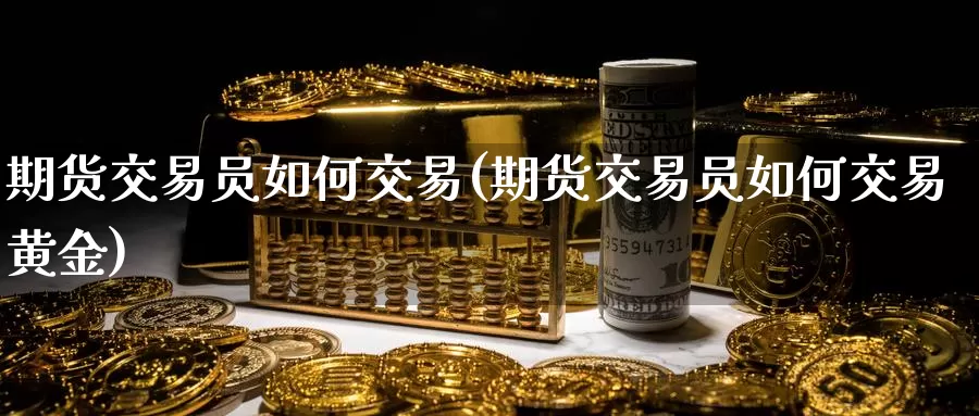 期货交易员如何交易(期货交易员如何交易黄金)