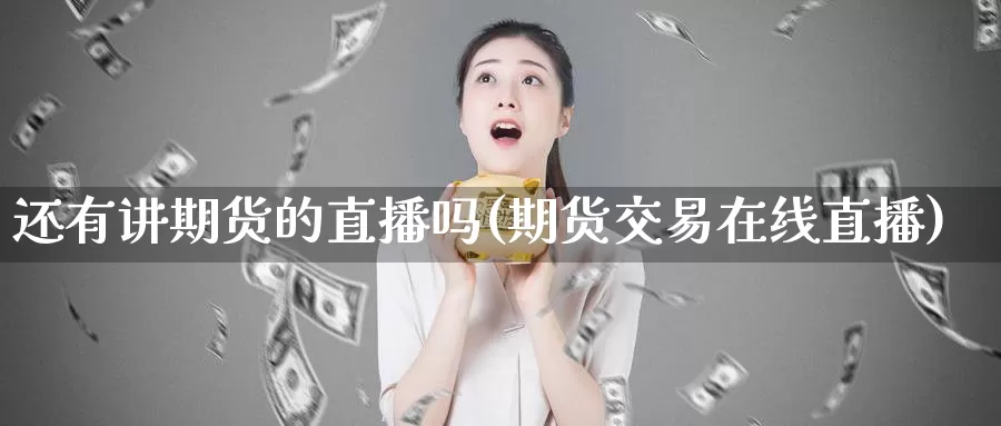 还有讲期货的直播吗(期货交易在线直播)