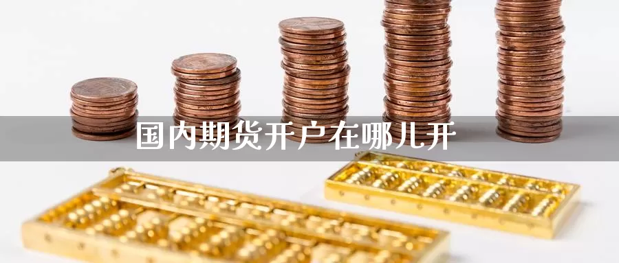 国内期货开户在哪儿开