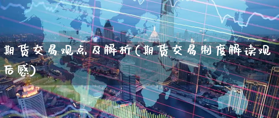 期货交易观点及解析(期货交易制度解读观后感)