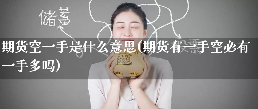 期货空一手是什么意思(期货有一手空必有一手多吗)