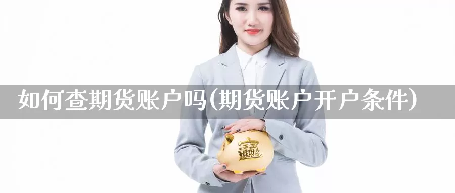 如何查期货账户吗(期货账户开户条件)