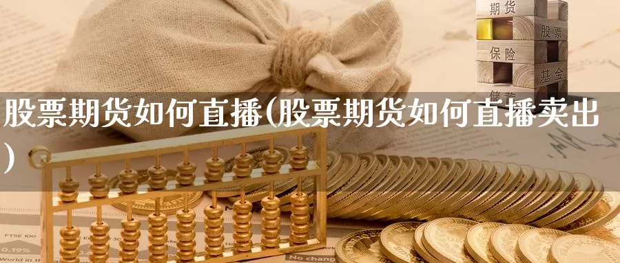 股票期货如何直播(股票期货如何直播卖出)