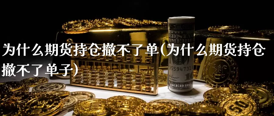 为什么期货持仓撤不了单(为什么期货持仓撤不了单子)