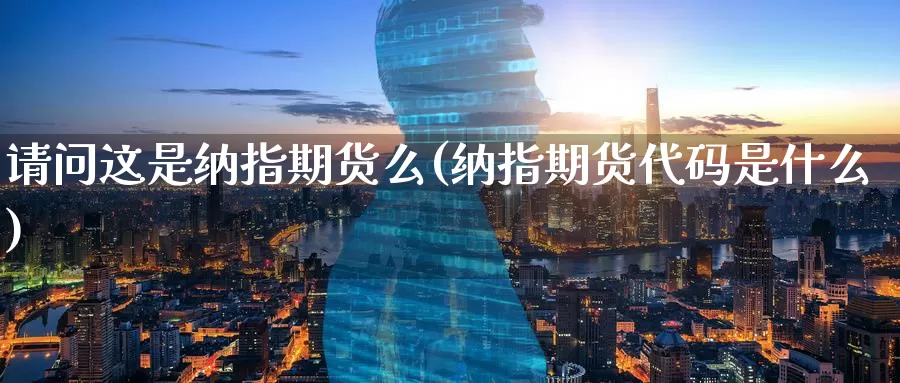 请问这是纳指期货么(纳指期货代码是什么)