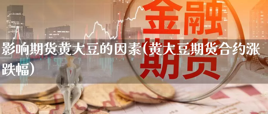 影响期货黄大豆的因素(黄大豆期货合约涨跌幅)