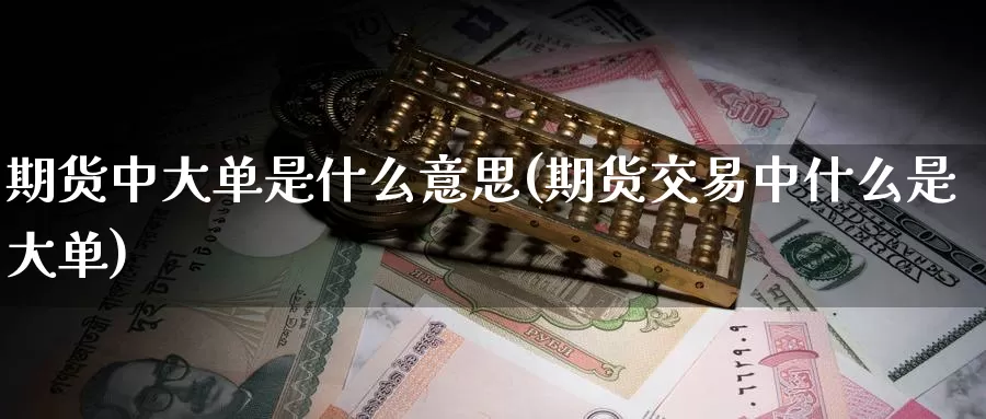 期货中大单是什么意思(期货交易中什么是大单)
