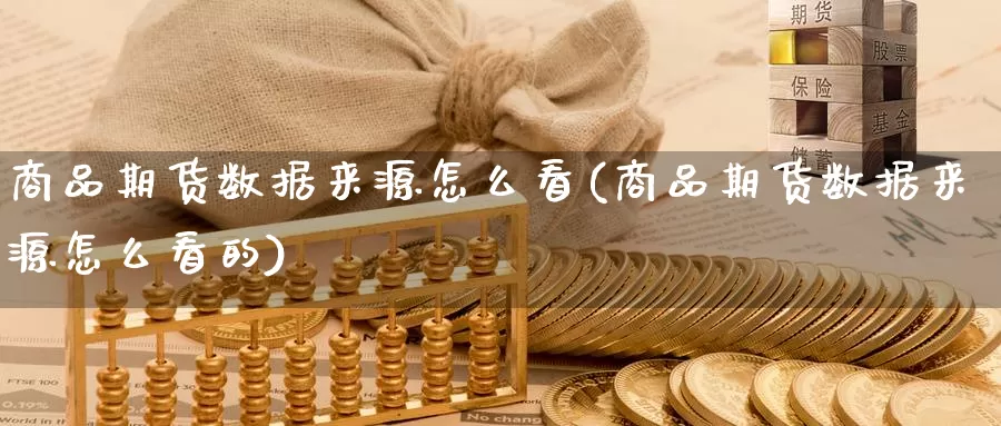 商品期货数据来源怎么看(商品期货数据来源怎么看的)