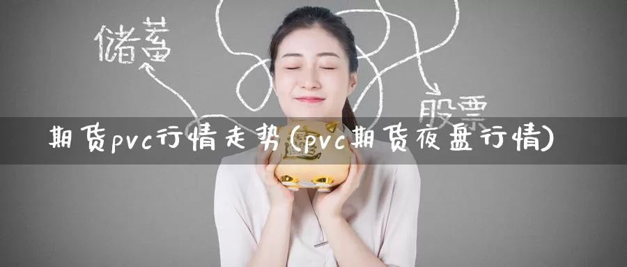 期货pvc行情走势(pvc期货夜盘行情)
