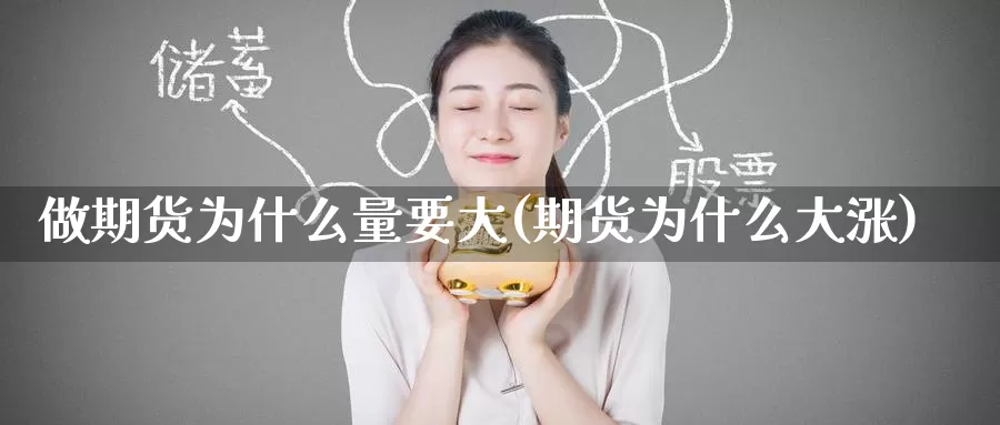 做期货为什么量要大(期货为什么大涨)