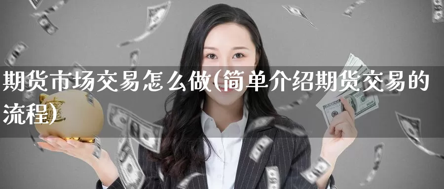 期货市场交易怎么做(简单介绍期货交易的流程)