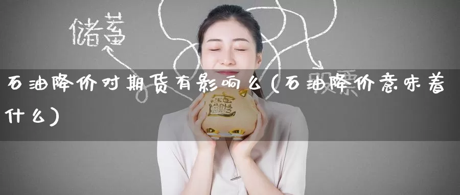 石油降价对期货有影响么(石油降价意味着什么)
