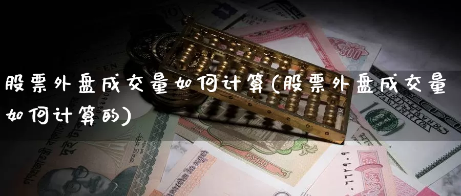 股票外盘成交量如何计算(股票外盘成交量如何计算的)