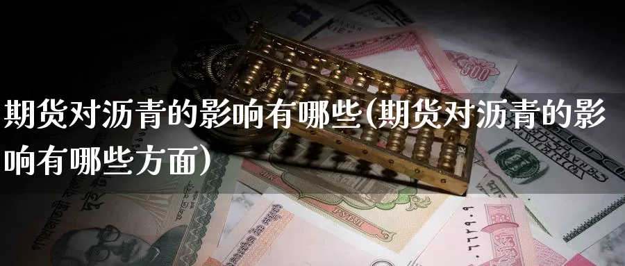 期货对沥青的影响有哪些(期货对沥青的影响有哪些方面)