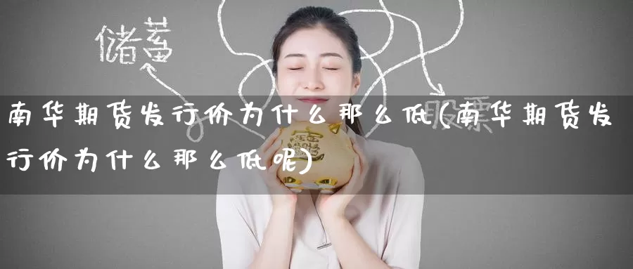 南华期货发行价为什么那么低(南华期货发行价为什么那么低呢)