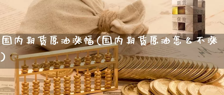 国内期货原油涨幅(国内期货原油怎么不涨)