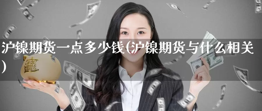 沪镍期货一点多少钱(沪镍期货与什么相关)