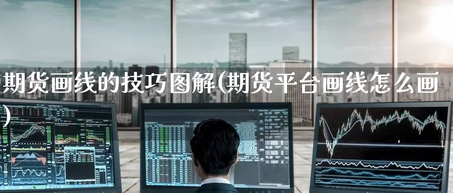 期货画线的技巧图解(期货平台画线怎么画)