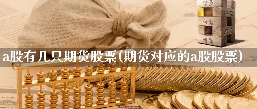 a股有几只期货股票(期货对应的a股股票)