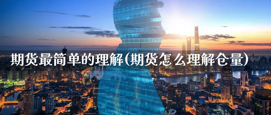 期货最简单的理解(期货怎么理解仓量)