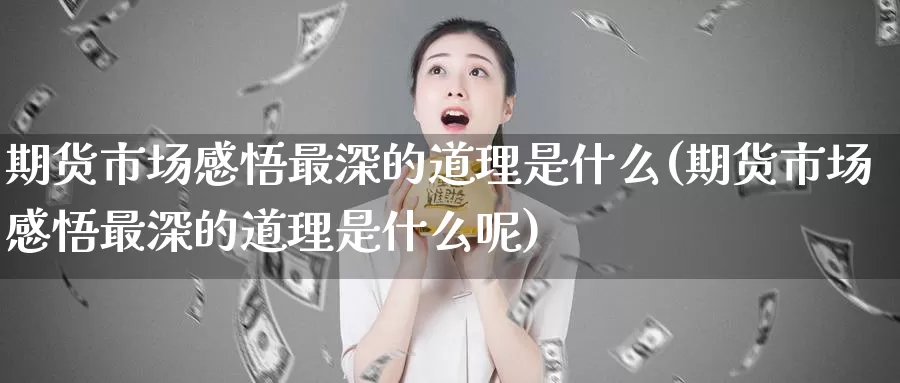期货市场感悟最深的道理是什么(期货市场感悟最深的道理是什么呢)