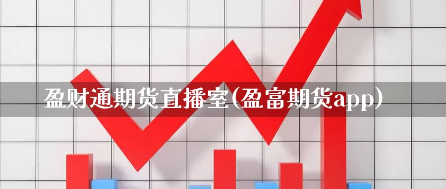 盈财通期货直播室(盈富期货app)