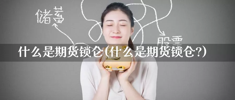 什么是期货锁仑(什么是期货锁仓?)