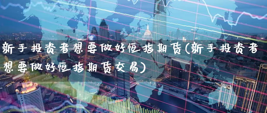 新手投资者想要做好恒指期货(新手投资者想要做好恒指期货交易)