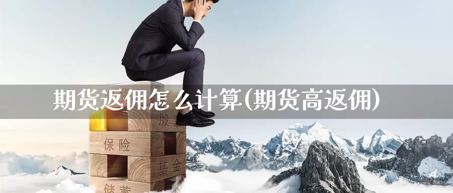 期货返佣怎么计算(期货高返佣)