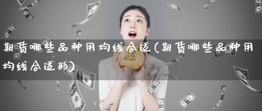 期货哪些品种用均线合适(期货哪些品种用均线合适的)