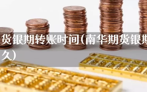 南华期货银期转账时间(南华期货银期转账时间多久)
