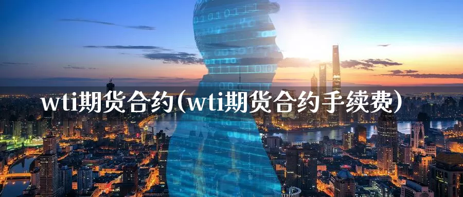 wti期货合约(wti期货合约手续费)