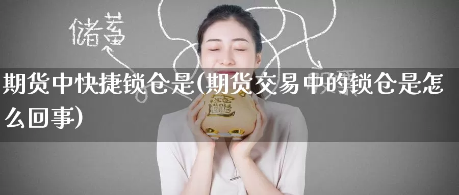 期货中快捷锁仓是(期货交易中的锁仓是怎么回事)