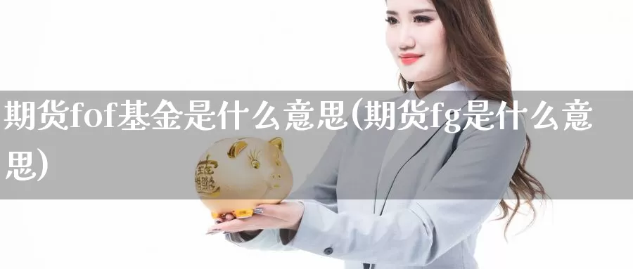 期货fof基金是什么意思(期货fg是什么意思)