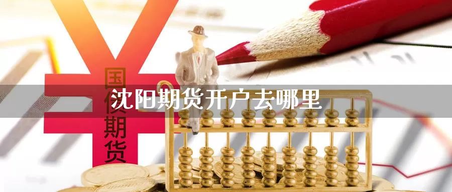 沈阳期货开户去哪里