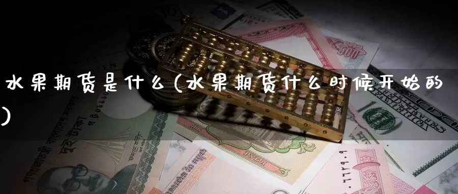 水果期货是什么(水果期货什么时候开始的)