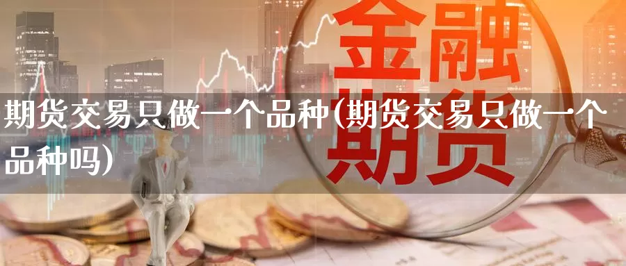 期货交易只做一个品种(期货交易只做一个品种吗)
