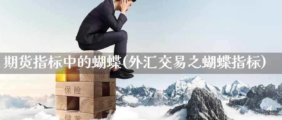 期货指标中的蝴蝶(外汇交易之蝴蝶指标)