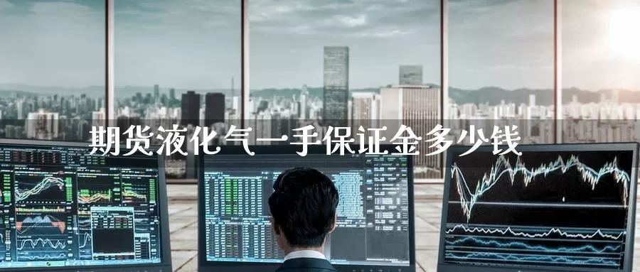期货液化气一手保证金多少钱